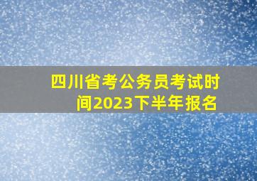 四川省考公务员考试时间2023下半年报名