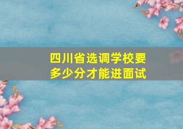 四川省选调学校要多少分才能进面试