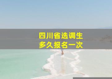 四川省选调生多久报名一次