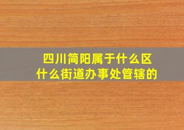 四川简阳属于什么区什么街道办事处管辖的