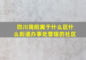 四川简阳属于什么区什么街道办事处管辖的社区