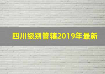 四川级别管辖2019年最新