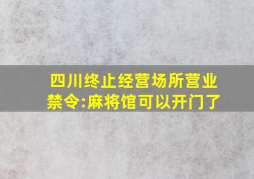 四川终止经营场所营业禁令:麻将馆可以开门了