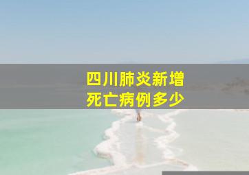 四川肺炎新增死亡病例多少