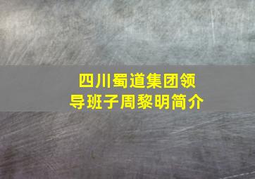 四川蜀道集团领导班子周黎明简介