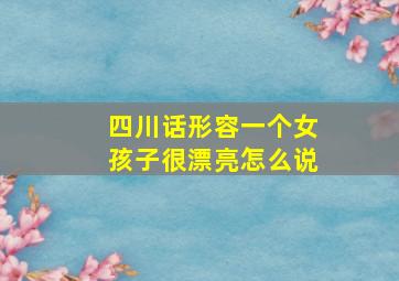 四川话形容一个女孩子很漂亮怎么说