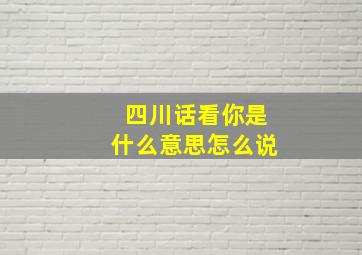 四川话看你是什么意思怎么说