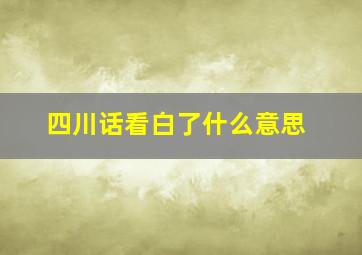 四川话看白了什么意思