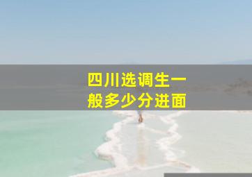 四川选调生一般多少分进面