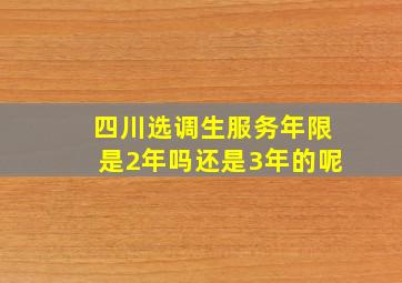 四川选调生服务年限是2年吗还是3年的呢