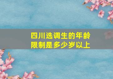 四川选调生的年龄限制是多少岁以上