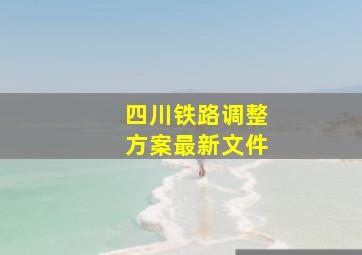 四川铁路调整方案最新文件