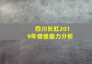 四川长虹2019年偿债能力分析