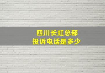 四川长虹总部投诉电话是多少