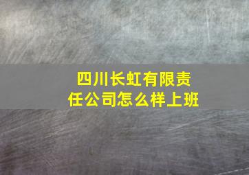 四川长虹有限责任公司怎么样上班