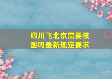 四川飞北京需要核酸吗最新规定要求