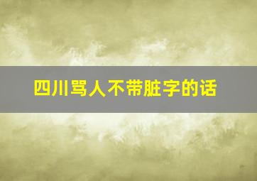 四川骂人不带脏字的话