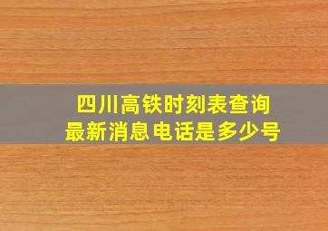 四川高铁时刻表查询最新消息电话是多少号