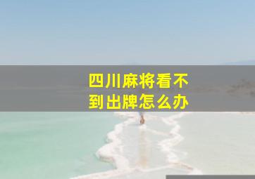 四川麻将看不到出牌怎么办