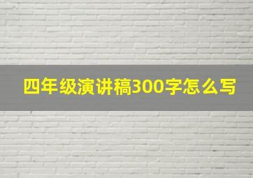 四年级演讲稿300字怎么写