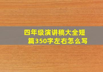 四年级演讲稿大全短篇350字左右怎么写