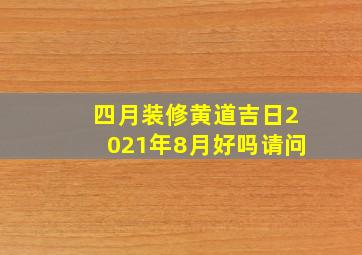 四月装修黄道吉日2021年8月好吗请问