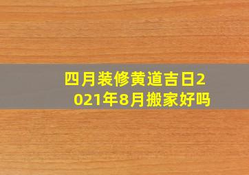 四月装修黄道吉日2021年8月搬家好吗