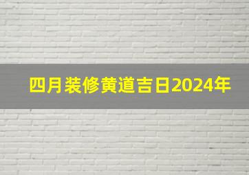 四月装修黄道吉日2024年