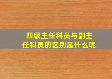 四级主任科员与副主任科员的区别是什么呢