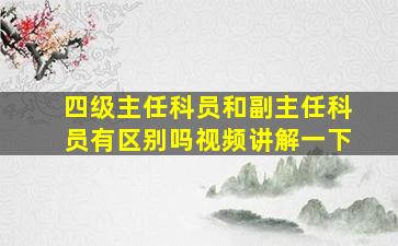 四级主任科员和副主任科员有区别吗视频讲解一下