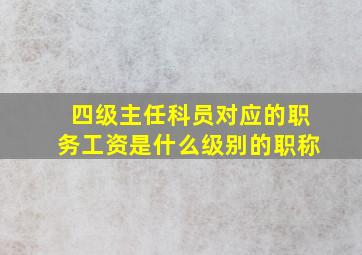 四级主任科员对应的职务工资是什么级别的职称