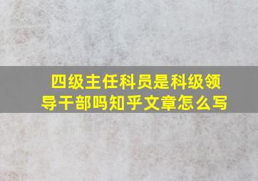 四级主任科员是科级领导干部吗知乎文章怎么写