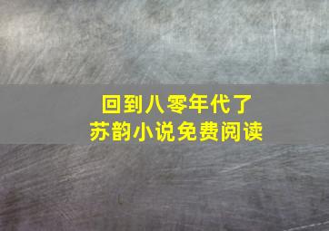 回到八零年代了苏韵小说免费阅读