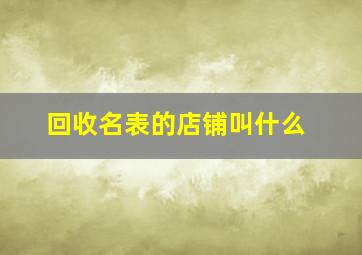 回收名表的店铺叫什么