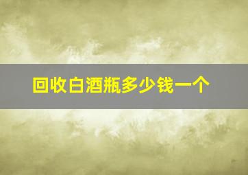 回收白酒瓶多少钱一个