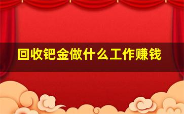 回收钯金做什么工作赚钱