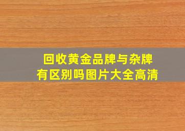 回收黄金品牌与杂牌有区别吗图片大全高清