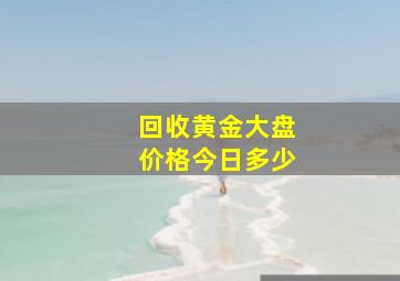 回收黄金大盘价格今日多少