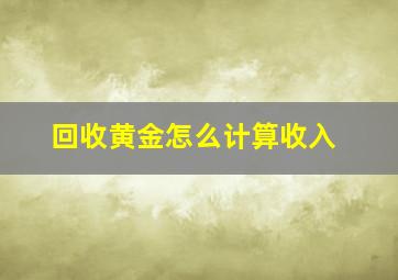 回收黄金怎么计算收入