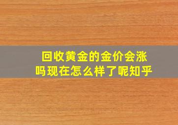 回收黄金的金价会涨吗现在怎么样了呢知乎