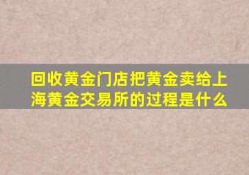 回收黄金门店把黄金卖给上海黄金交易所的过程是什么