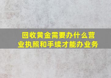 回收黄金需要办什么营业执照和手续才能办业务