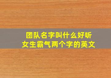 团队名字叫什么好听女生霸气两个字的英文