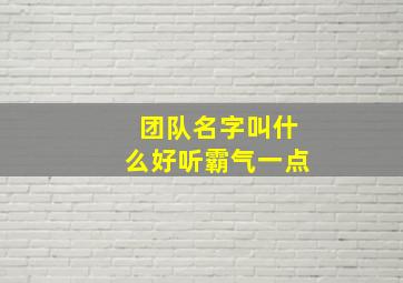 团队名字叫什么好听霸气一点