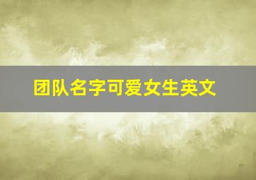 团队名字可爱女生英文