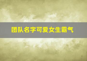 团队名字可爱女生霸气