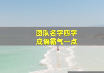 团队名字四字成语霸气一点