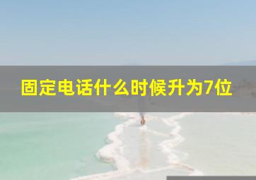 固定电话什么时候升为7位