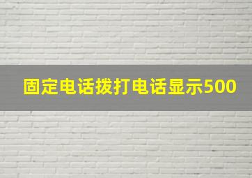 固定电话拨打电话显示500