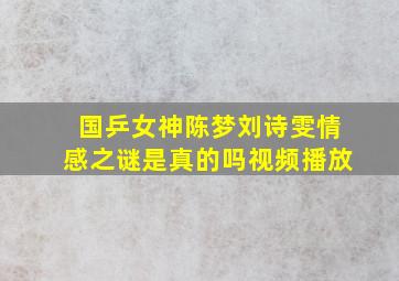 国乒女神陈梦刘诗雯情感之谜是真的吗视频播放